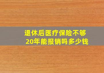 退休后医疗保险不够20年能报销吗多少钱