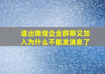 退出微信企业群聊又加入为什么不能发消息了