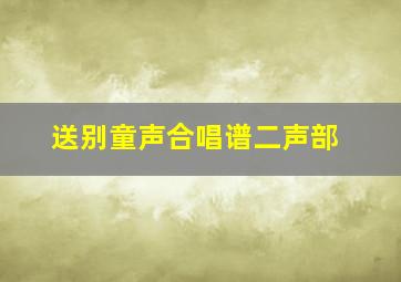 送别童声合唱谱二声部