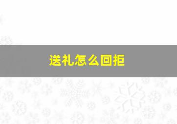 送礼怎么回拒