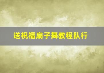 送祝福扇子舞教程队行