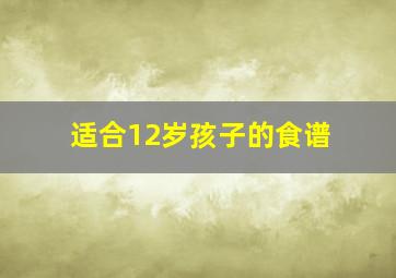 适合12岁孩子的食谱