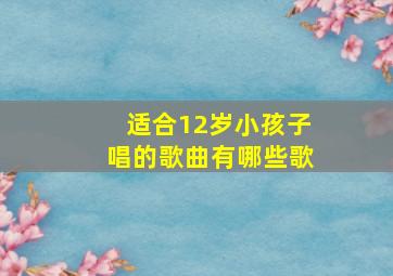 适合12岁小孩子唱的歌曲有哪些歌