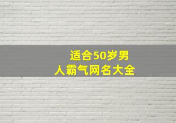 适合50岁男人霸气网名大全