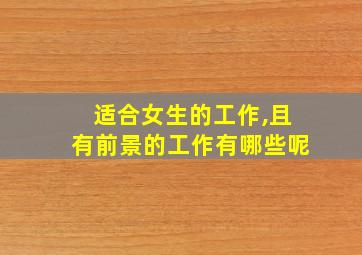 适合女生的工作,且有前景的工作有哪些呢