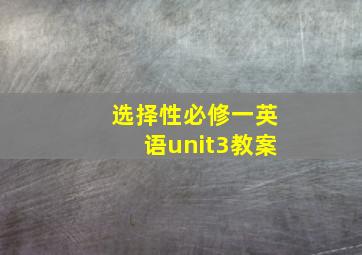 选择性必修一英语unit3教案