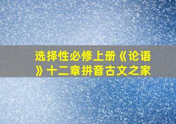 选择性必修上册《论语》十二章拼音古文之家