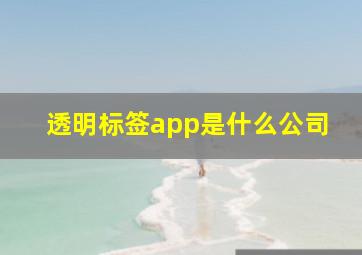 透明标签app是什么公司