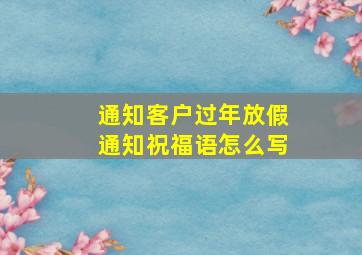 通知客户过年放假通知祝福语怎么写