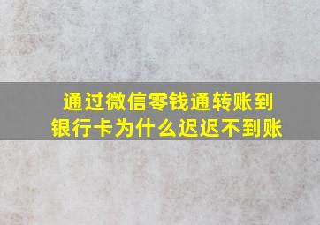 通过微信零钱通转账到银行卡为什么迟迟不到账