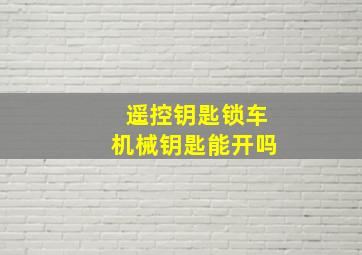 遥控钥匙锁车机械钥匙能开吗