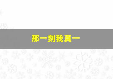 那一刻我真一