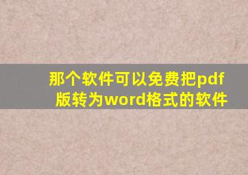 那个软件可以免费把pdf版转为word格式的软件