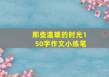 那些温暖的时光150字作文小练笔