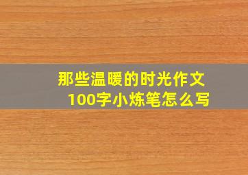 那些温暖的时光作文100字小炼笔怎么写