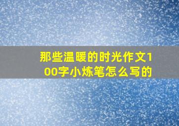 那些温暖的时光作文100字小炼笔怎么写的