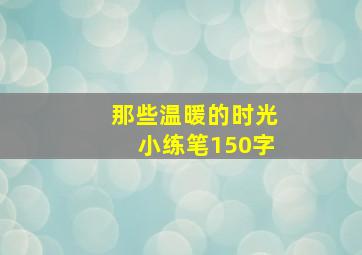 那些温暖的时光小练笔150字