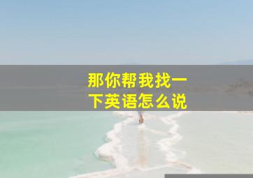 那你帮我找一下英语怎么说