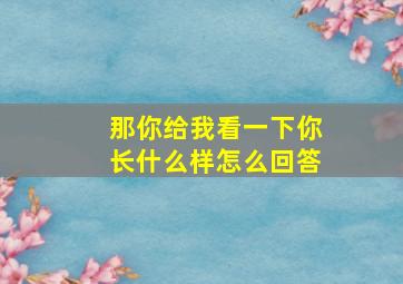 那你给我看一下你长什么样怎么回答