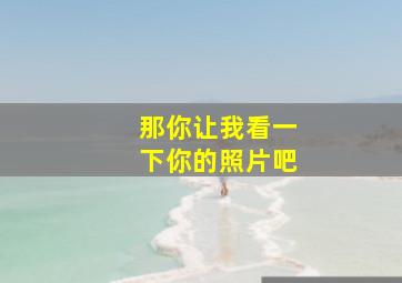 那你让我看一下你的照片吧