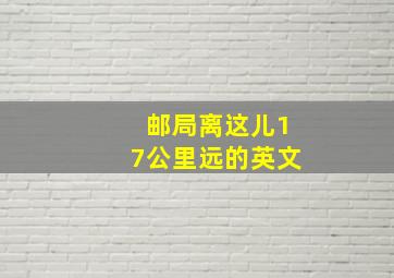 邮局离这儿17公里远的英文