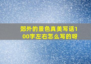 郊外的景色真美写话100字左右怎么写的呀