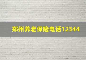 郑州养老保险电话12344