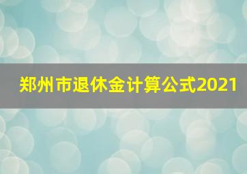 郑州市退休金计算公式2021