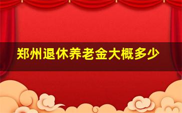 郑州退休养老金大概多少