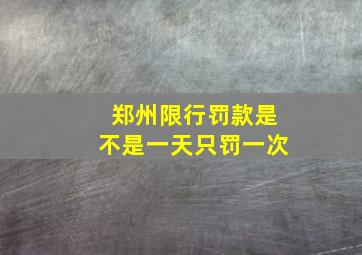 郑州限行罚款是不是一天只罚一次