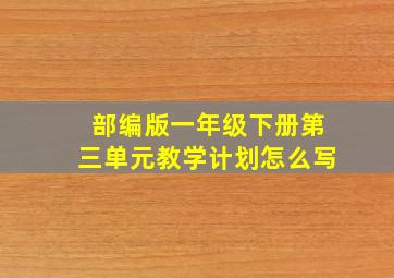 部编版一年级下册第三单元教学计划怎么写