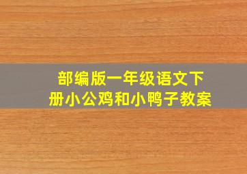 部编版一年级语文下册小公鸡和小鸭子教案