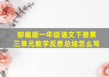 部编版一年级语文下册第三单元教学反思总结怎么写