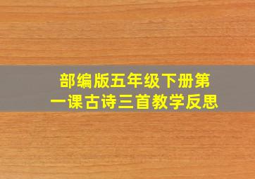 部编版五年级下册第一课古诗三首教学反思