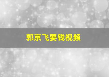 郭京飞要钱视频