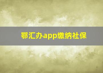 鄂汇办app缴纳社保