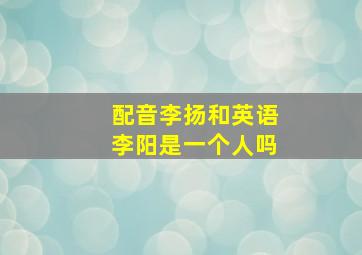 配音李扬和英语李阳是一个人吗