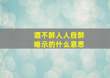 酒不醉人人自醉暗示的什么意思