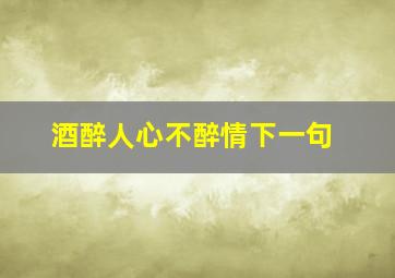 酒醉人心不醉情下一句