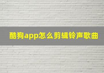 酷狗app怎么剪辑铃声歌曲