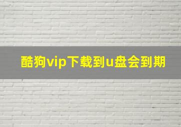 酷狗vip下载到u盘会到期