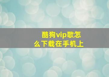 酷狗vip歌怎么下载在手机上