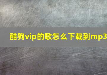 酷狗vip的歌怎么下载到mp3