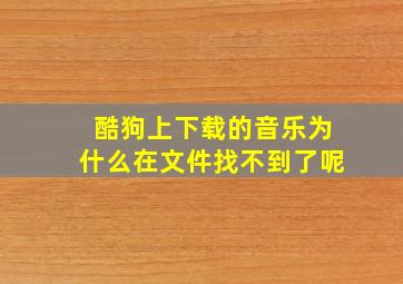 酷狗上下载的音乐为什么在文件找不到了呢