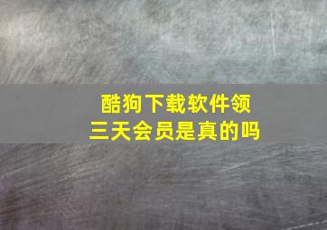 酷狗下载软件领三天会员是真的吗