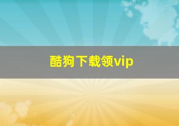 酷狗下载领vip