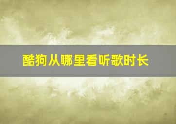 酷狗从哪里看听歌时长