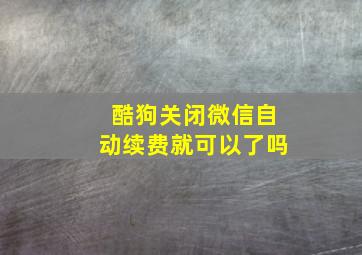 酷狗关闭微信自动续费就可以了吗