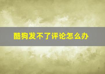 酷狗发不了评论怎么办