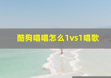 酷狗唱唱怎么1vs1唱歌